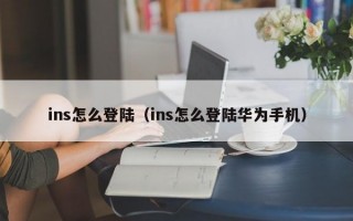 ins怎么登陆（ins怎么登陆华为手机）