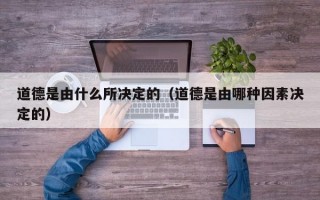 道德是由什么所决定的（道德是由哪种因素决定的）