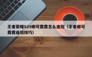 王者荣耀S29娜可露露怎么连招（王者娜可露露连招技巧）