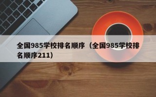 全国985学校排名顺序（全国985学校排名顺序211）