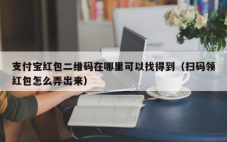 支付宝红包二维码在哪里可以找得到（扫码领红包怎么弄出来）