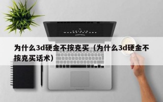 为什么3d硬金不按克买（为什么3d硬金不按克买话术）