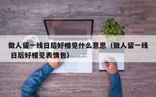 做人留一线日后好相见什么意思（做人留一线 日后好相见表情包）