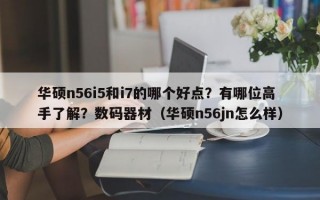 华硕n56i5和i7的哪个好点？有哪位高手了解？数码器材（华硕n56jn怎么样）