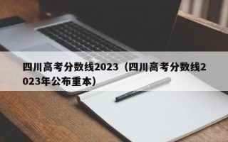 四川高考分数线2023（四川高考分数线2023年公布重本）