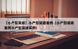 【小户型装修】小户型装修案例（小户型装修案例小户型装修实例）