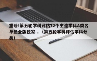 重磅!第五轮学科评估72个主流学科A类名单最全版独家...（第五轮学科评估学科分类）