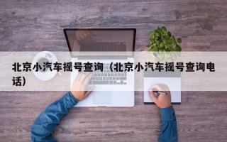 北京小汽车摇号查询（北京小汽车摇号查询电话）