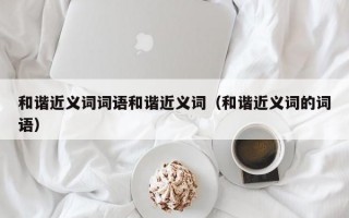 和谐近义词词语和谐近义词（和谐近义词的词语）