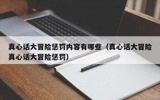 真心话大冒险惩罚内容有哪些（真心话大冒险真心话大冒险惩罚）