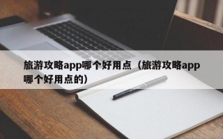 旅游攻略app哪个好用点（旅游攻略app哪个好用点的）