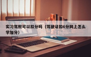 实习驾照可以扣分吗（驾驶证扣6分网上怎么学加分）