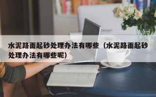 水泥路面起砂处理办法有哪些（水泥路面起砂处理办法有哪些呢）