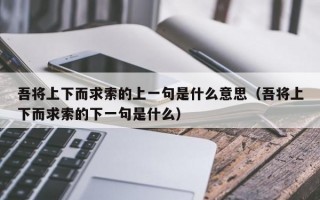 吾将上下而求索的上一句是什么意思（吾将上下而求索的下一句是什么）