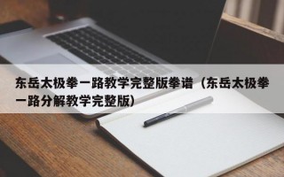 东岳太极拳一路教学完整版拳谱（东岳太极拳一路分解教学完整版）