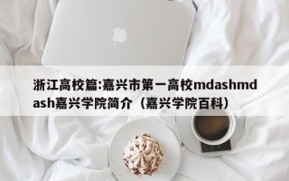 浙江高校篇:嘉兴市第一高校mdashmdash嘉兴学院简介（嘉兴学院百科）