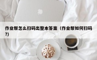 作业帮怎么扫码出整本答案（作业帮如何扫码?）