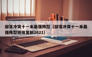 部落冲突十一本最强阵型（部落冲突十一本最强阵型链接复制2021）