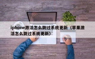 iphone激活怎么跳过系统更新（苹果激活怎么跳过系统更新）