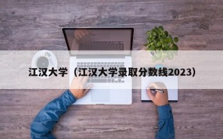 江汉大学（江汉大学录取分数线2023）