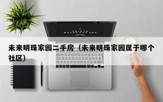 未来明珠家园二手房（未来明珠家园属于哪个社区）