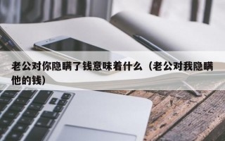 老公对你隐瞒了钱意味着什么（老公对我隐瞒他的钱）