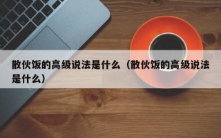 散伙饭的高级说法是什么（散伙饭的高级说法是什么）