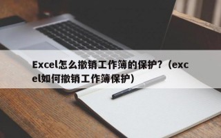 Excel怎么撤销工作簿的保护?（excel如何撤销工作簿保护）