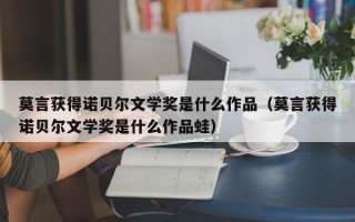 莫言获得诺贝尔文学奖是什么作品（莫言获得诺贝尔文学奖是什么作品蛙）