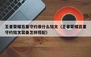 王者荣耀百里守约带什么铭文（王者荣耀百里守约铭文装备怎样搭配）