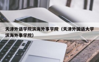 天津外语学院滨海外事学院（天津外国语大学滨海外事学院）