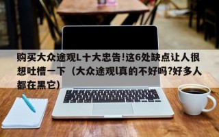 购买大众途观L十大忠告!这6处缺点让人很想吐槽一下（大众途观l真的不好吗?好多人都在黑它）