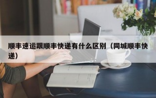 顺丰速运跟顺丰快递有什么区别（同城顺丰快递）