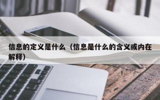 信息的定义是什么（信息是什么的含义或内在解释）