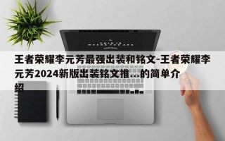 王者荣耀李元芳最强出装和铭文-王者荣耀李元芳2024新版出装铭文推...的简单介绍