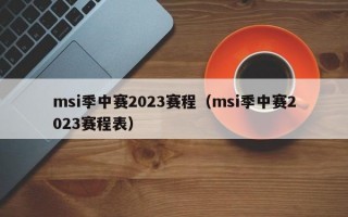 msi季中赛2023赛程（msi季中赛2023赛程表）