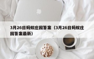 3月26日蚂蚁庄园答案（3月26日蚂蚁庄园答案最新）