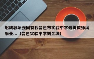 躬耕教坛强国有我昌邑市实验中学最美教师风采录...（昌邑实验中学刘金城）