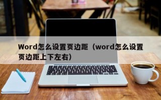 Word怎么设置页边距（word怎么设置页边距上下左右）