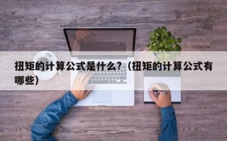 扭矩的计算公式是什么?（扭矩的计算公式有哪些）