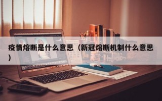 疫情熔断是什么意思（新冠熔断机制什么意思）