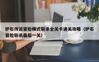 炉石传说冒险模式斩杀全关卡通关攻略（炉石冒险斩杀最后一关）