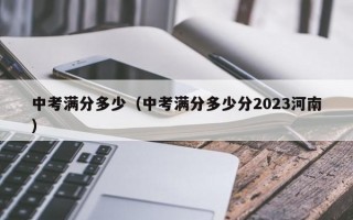 中考满分多少（中考满分多少分2023河南）