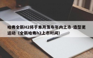 哈弗全新H2将于本月发布年内上市-造型更运动（全新哈弗h2上市时间）