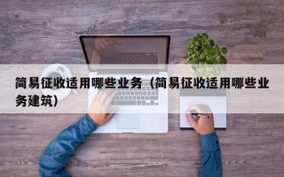 简易征收适用哪些业务（简易征收适用哪些业务建筑）