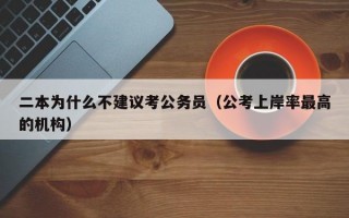 二本为什么不建议考公务员（公考上岸率最高的机构）