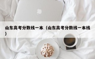 山东高考分数线一本（山东高考分数线一本线）