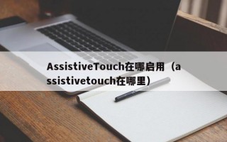 AssistiveTouch在哪启用（assistivetouch在哪里）