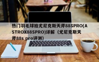 热门羽毛球拍尤尼克斯天斧88SPRO(ASTROX88SPRO)详解（尤尼克斯天斧88s pro评测）