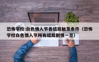 恐怖学校:白色情人节各结局触发条件（恐怖学校白色情人节所有结局剧情一览）